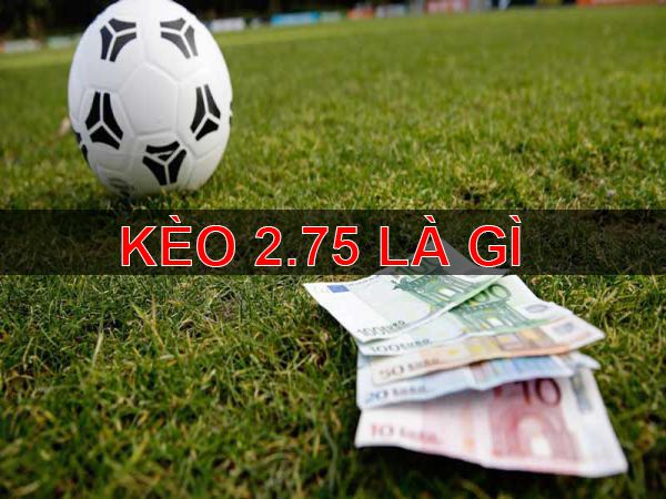 Kèo Tài Xỉu 2.75 Là Gì?